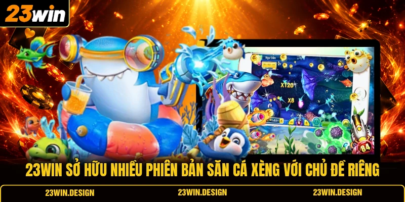 23WIN sở hữu nhiều phiên bản săn cá xèng với chủ đề riêng