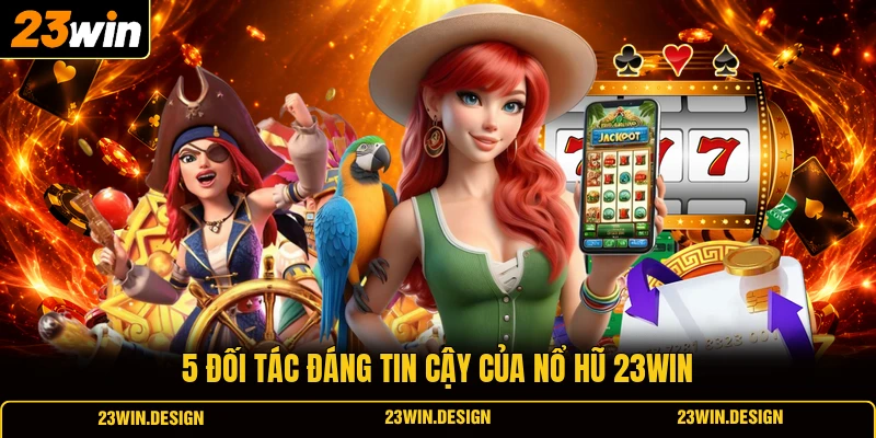 Nổ Hũ 23WIN 1 5 đối tác đáng tin cậy của nổ hũ 23WIN