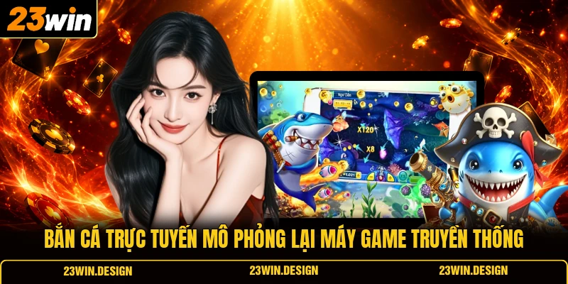 Bắn cá trực tuyến mô phỏng lại máy game truyền thống