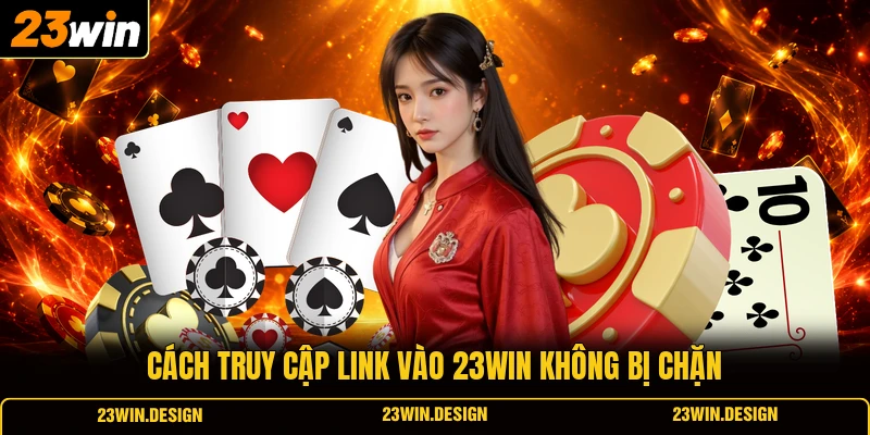 Cách truy cập link vào 23WIN không bị chặn