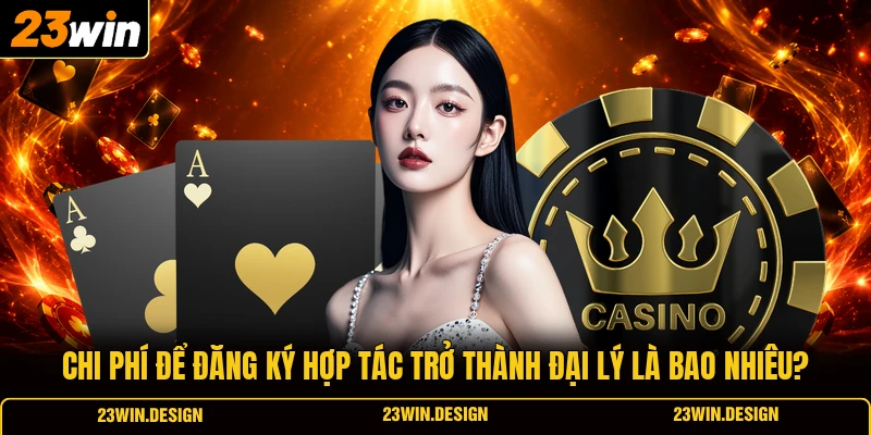 Đại Lý 23WIN 3 Chi phí để đăng ký hợp tác trở thành đại lý là bao nhiêu?