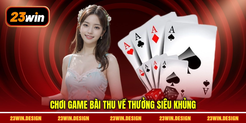 Chơi game bài thu về thưởng siêu khủng