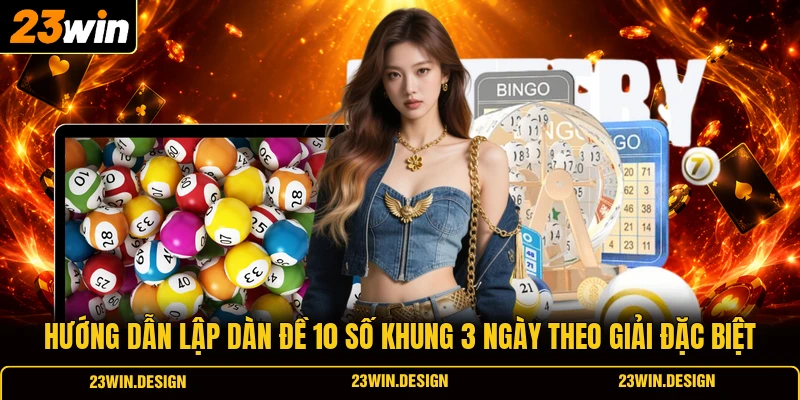 Hướng dẫn lập dàn đề 10 số khung 3 ngày theo giải đặc biệt