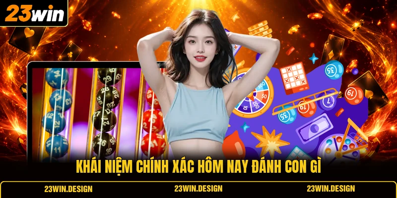 Khái niệm chính xác hôm nay đánh con gì