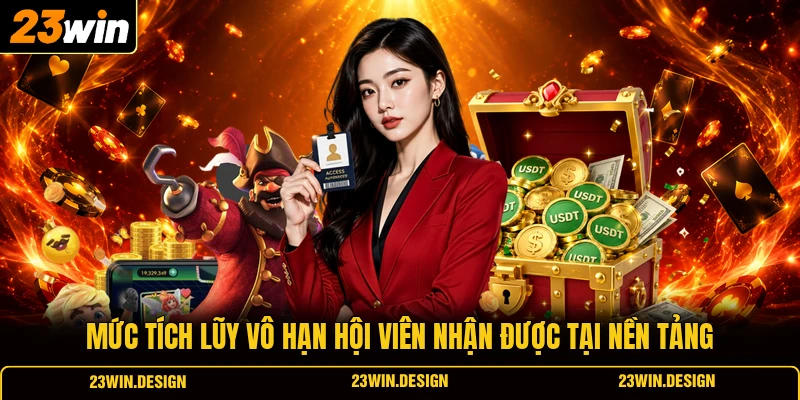 Mức tích lũy vô hạn hội viên nhận được tại nền tảng