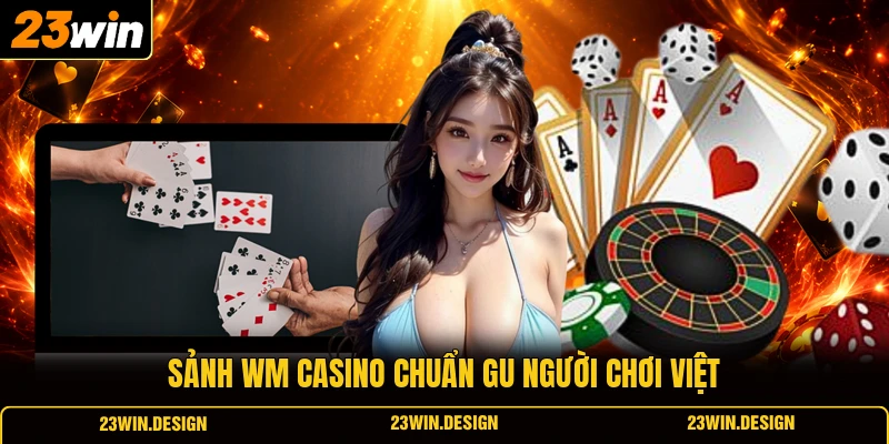 Casino 23WIN 4 Sảnh WM casino chuẩn gu người chơi Việt
