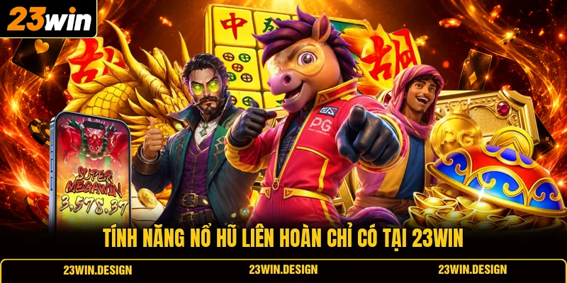 Nổ Hũ 23WIN 2 Tính năng nổ hũ liên hoàn chỉ có tại 23WIN