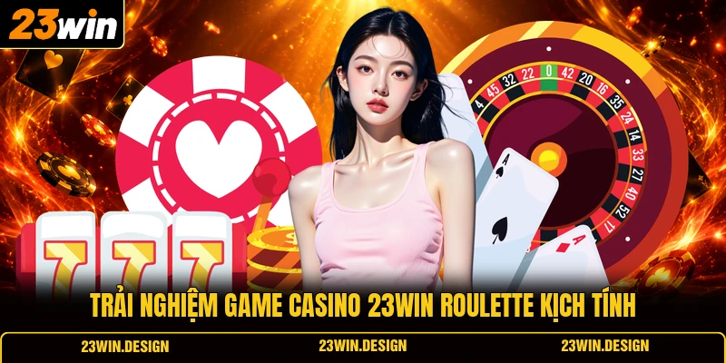 Casino 23WIN 2 Trải nghiệm game casino 23WIN roulette kịch tính